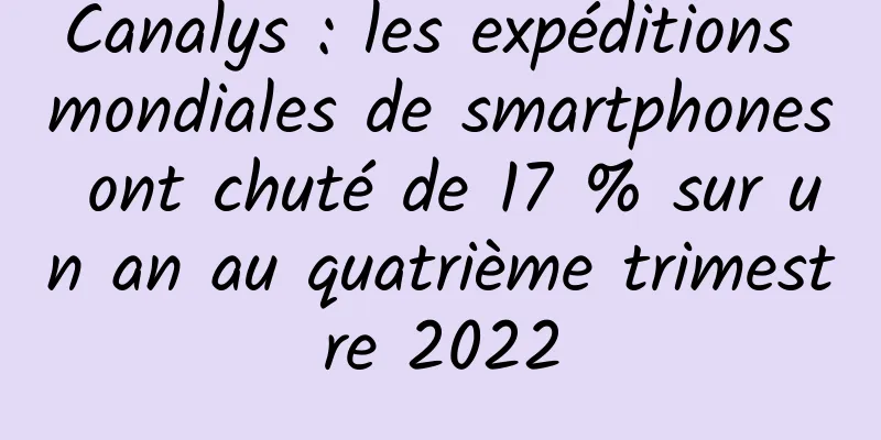 Canalys : les expéditions mondiales de smartphones ont chuté de 17 % sur un an au quatrième trimestre 2022