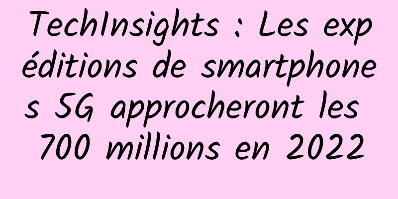 TechInsights : Les expéditions de smartphones 5G approcheront les 700 millions en 2022