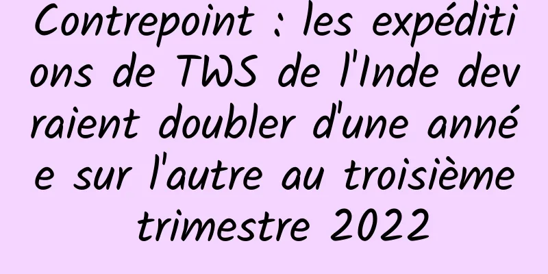Contrepoint : les expéditions de TWS de l'Inde devraient doubler d'une année sur l'autre au troisième trimestre 2022