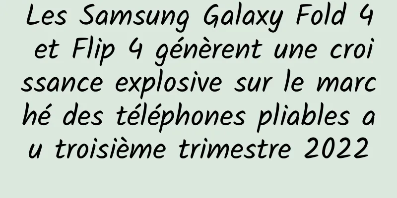 Les Samsung Galaxy Fold 4 et Flip 4 génèrent une croissance explosive sur le marché des téléphones pliables au troisième trimestre 2022