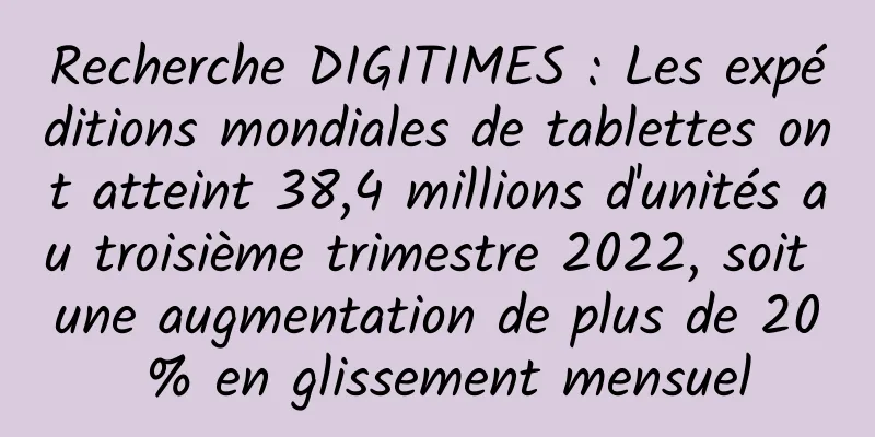 Recherche DIGITIMES : Les expéditions mondiales de tablettes ont atteint 38,4 millions d'unités au troisième trimestre 2022, soit une augmentation de plus de 20 % en glissement mensuel