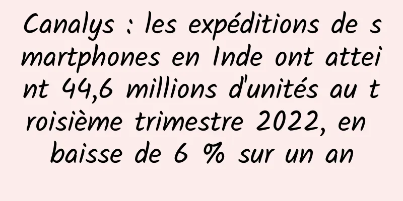 Canalys : les expéditions de smartphones en Inde ont atteint 44,6 millions d'unités au troisième trimestre 2022, en baisse de 6 % sur un an