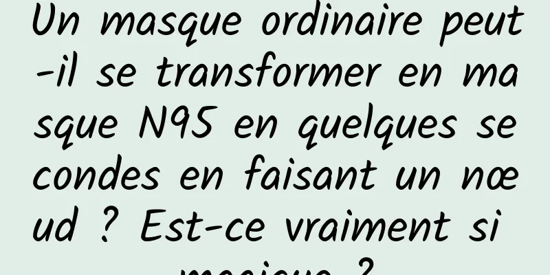 Un masque ordinaire peut-il se transformer en masque N95 en quelques secondes en faisant un nœud ? Est-ce vraiment si magique ?