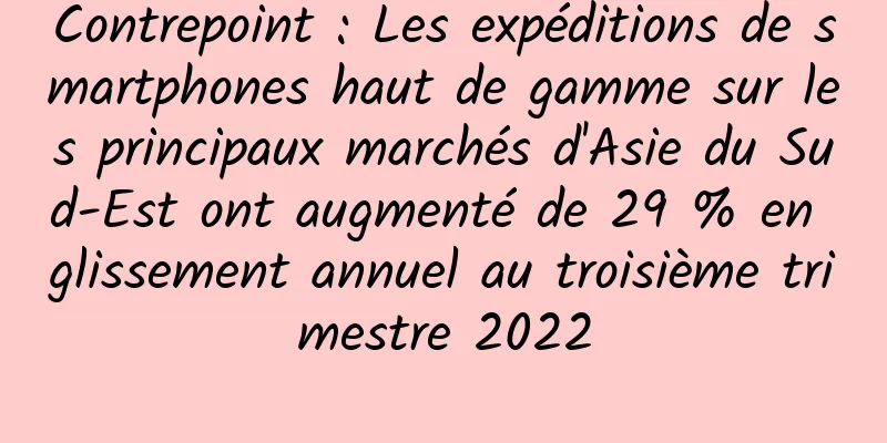 Contrepoint : Les expéditions de smartphones haut de gamme sur les principaux marchés d'Asie du Sud-Est ont augmenté de 29 % en glissement annuel au troisième trimestre 2022