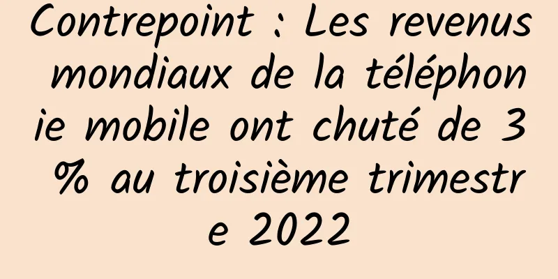 Contrepoint : Les revenus mondiaux de la téléphonie mobile ont chuté de 3 % au troisième trimestre 2022