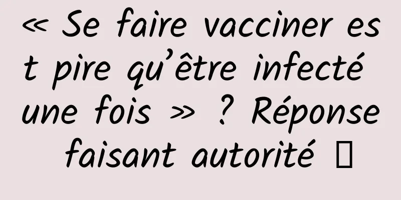 « Se faire vacciner est pire qu’être infecté une fois » ? Réponse faisant autorité →
