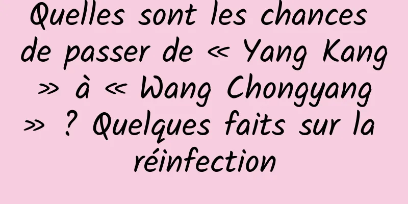 Quelles sont les chances de passer de « Yang Kang » à « Wang Chongyang » ? Quelques faits sur la réinfection