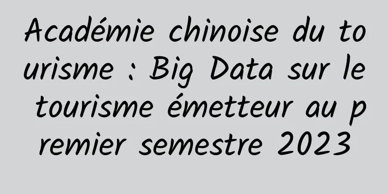 Académie chinoise du tourisme : Big Data sur le tourisme émetteur au premier semestre 2023