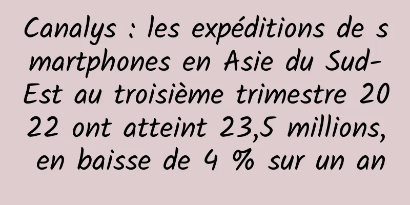 Canalys : les expéditions de smartphones en Asie du Sud-Est au troisième trimestre 2022 ont atteint 23,5 millions, en baisse de 4 % sur un an