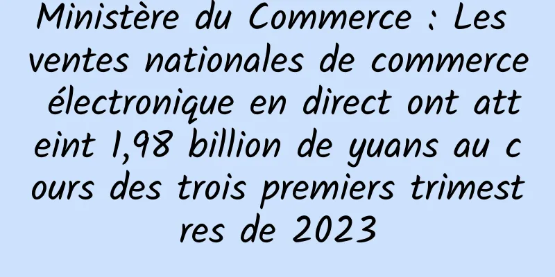 Ministère du Commerce : Les ventes nationales de commerce électronique en direct ont atteint 1,98 billion de yuans au cours des trois premiers trimestres de 2023