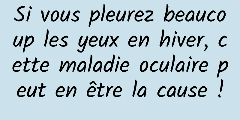 Si vous pleurez beaucoup les yeux en hiver, cette maladie oculaire peut en être la cause !