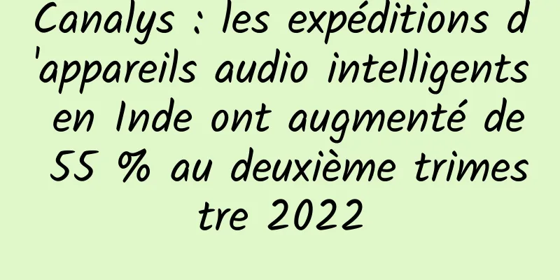 Canalys : les expéditions d'appareils audio intelligents en Inde ont augmenté de 55 % au deuxième trimestre 2022