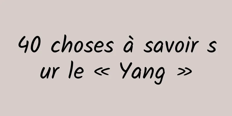 40 choses à savoir sur le « Yang »