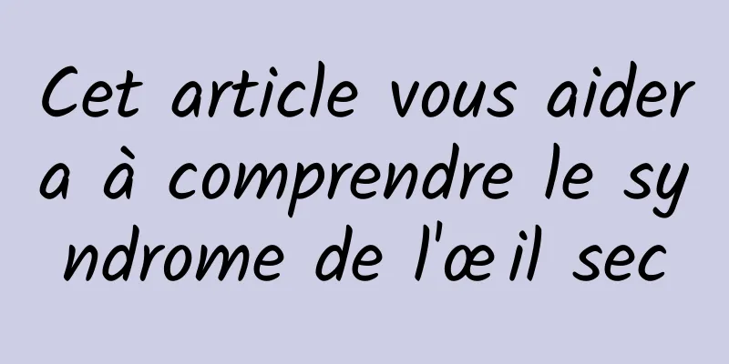 Cet article vous aidera à comprendre le syndrome de l'œil sec