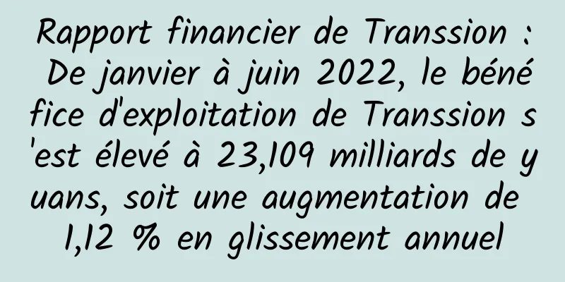 Rapport financier de Transsion : De janvier à juin 2022, le bénéfice d'exploitation de Transsion s'est élevé à 23,109 milliards de yuans, soit une augmentation de 1,12 % en glissement annuel