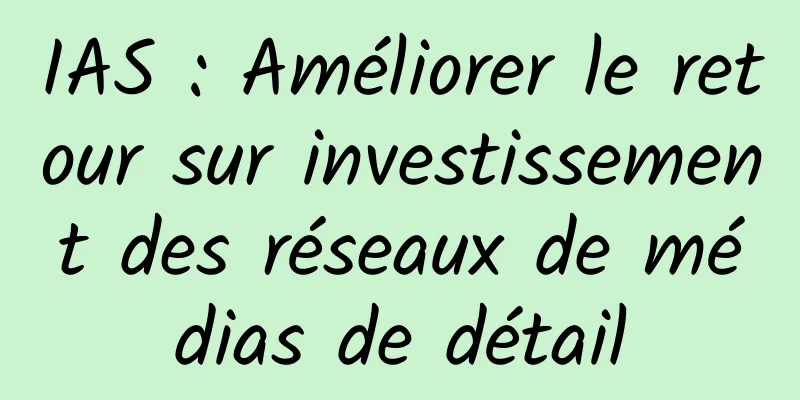 IAS : Améliorer le retour sur investissement des réseaux de médias de détail