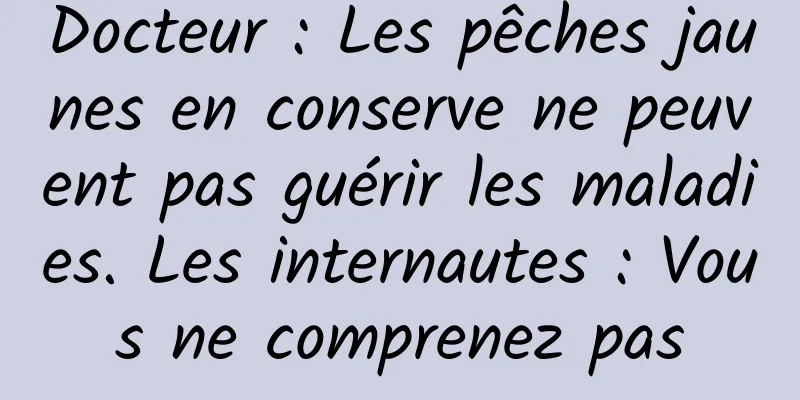 Docteur : Les pêches jaunes en conserve ne peuvent pas guérir les maladies. Les internautes : Vous ne comprenez pas