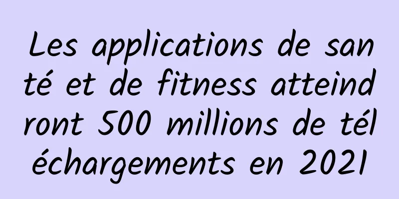 Les applications de santé et de fitness atteindront 500 millions de téléchargements en 2021