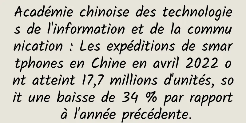 Académie chinoise des technologies de l'information et de la communication : Les expéditions de smartphones en Chine en avril 2022 ont atteint 17,7 millions d'unités, soit une baisse de 34 % par rapport à l'année précédente.