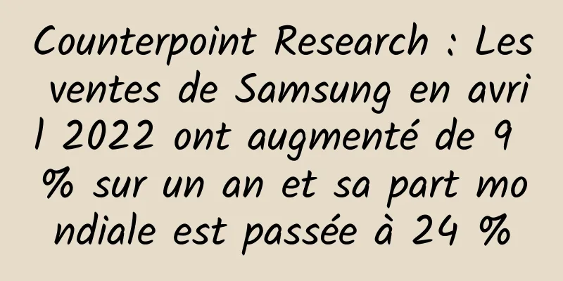 Counterpoint Research : Les ventes de Samsung en avril 2022 ont augmenté de 9 % sur un an et sa part mondiale est passée à 24 %