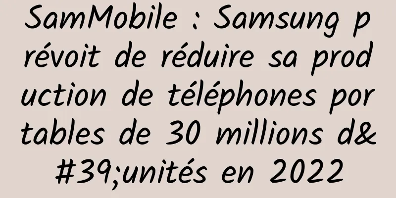 SamMobile : Samsung prévoit de réduire sa production de téléphones portables de 30 millions d'unités en 2022