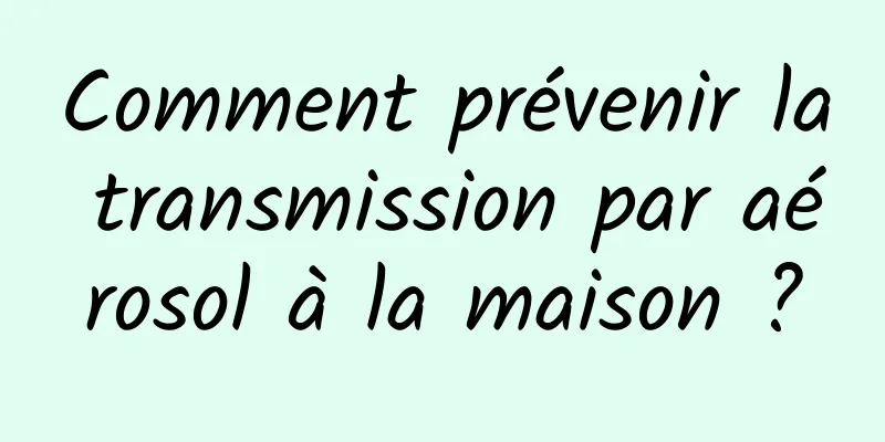 Comment prévenir la transmission par aérosol à la maison ?