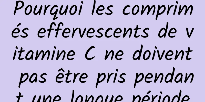 Pourquoi les comprimés effervescents de vitamine C ne doivent pas être pris pendant une longue période