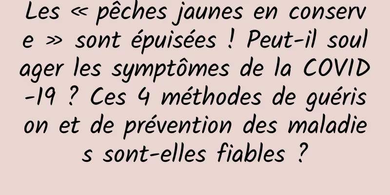 Les « pêches jaunes en conserve » sont épuisées ! Peut-il soulager les symptômes de la COVID-19 ? Ces 4 méthodes de guérison et de prévention des maladies sont-elles fiables ?
