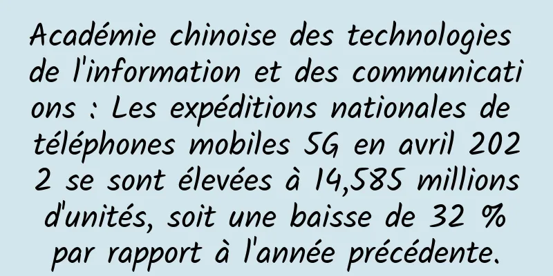 Académie chinoise des technologies de l'information et des communications : Les expéditions nationales de téléphones mobiles 5G en avril 2022 se sont élevées à 14,585 millions d'unités, soit une baisse de 32 % par rapport à l'année précédente.
