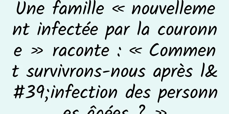 Une famille « nouvellement infectée par la couronne » raconte : « Comment survivrons-nous après l'infection des personnes âgées ? »