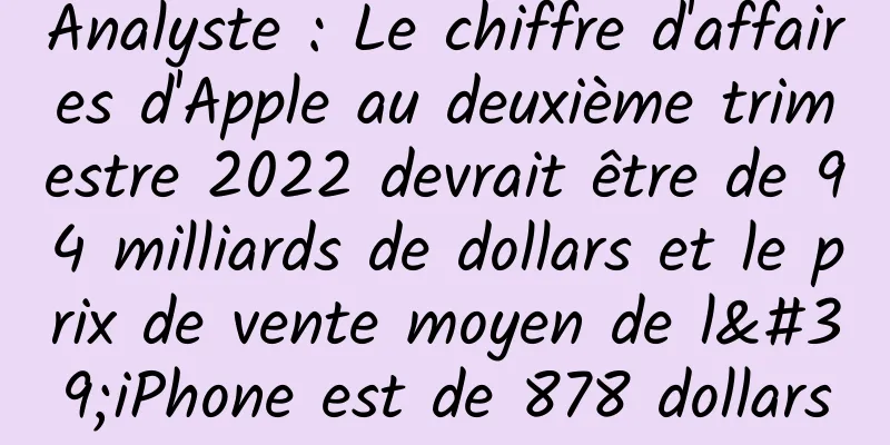Analyste : Le chiffre d'affaires d'Apple au deuxième trimestre 2022 devrait être de 94 milliards de dollars et le prix de vente moyen de l'iPhone est de 878 dollars