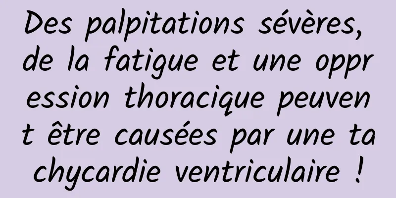 Des palpitations sévères, de la fatigue et une oppression thoracique peuvent être causées par une tachycardie ventriculaire !