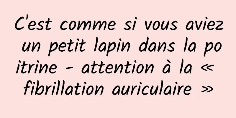 C'est comme si vous aviez un petit lapin dans la poitrine - attention à la « fibrillation auriculaire »