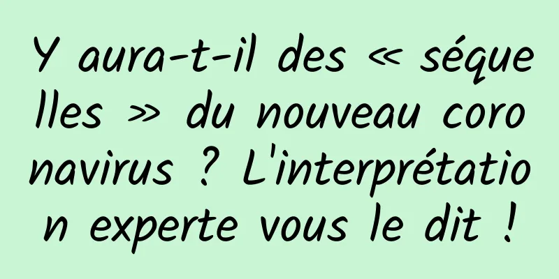 Y aura-t-il des « séquelles » du nouveau coronavirus ? L'interprétation experte vous le dit !