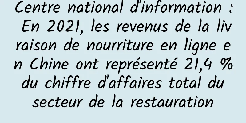 Centre national d'information : En 2021, les revenus de la livraison de nourriture en ligne en Chine ont représenté 21,4 % du chiffre d'affaires total du secteur de la restauration