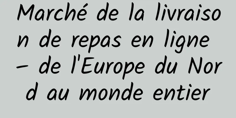 Marché de la livraison de repas en ligne – de l'Europe du Nord au monde entier