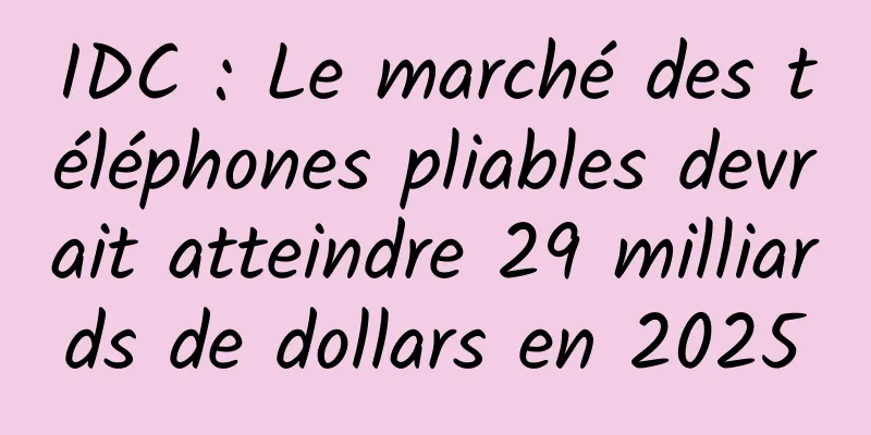 IDC : Le marché des téléphones pliables devrait atteindre 29 milliards de dollars en 2025