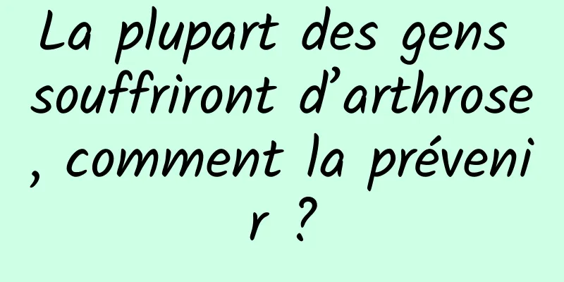 La plupart des gens souffriront d’arthrose, comment la prévenir ?