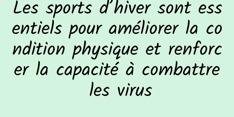 Les sports d’hiver sont essentiels pour améliorer la condition physique et renforcer la capacité à combattre les virus