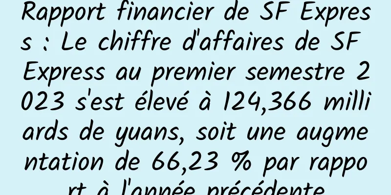 Rapport financier de SF Express : Le chiffre d'affaires de SF Express au premier semestre 2023 s'est élevé à 124,366 milliards de yuans, soit une augmentation de 66,23 % par rapport à l'année précédente