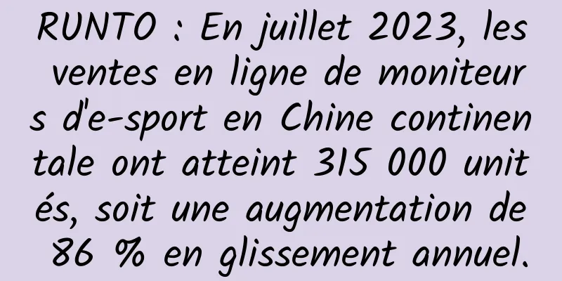 RUNTO : En juillet 2023, les ventes en ligne de moniteurs d'e-sport en Chine continentale ont atteint 315 000 unités, soit une augmentation de 86 % en glissement annuel.