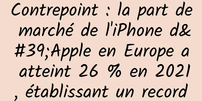Contrepoint : la part de marché de l'iPhone d'Apple en Europe a atteint 26 % en 2021, établissant un record