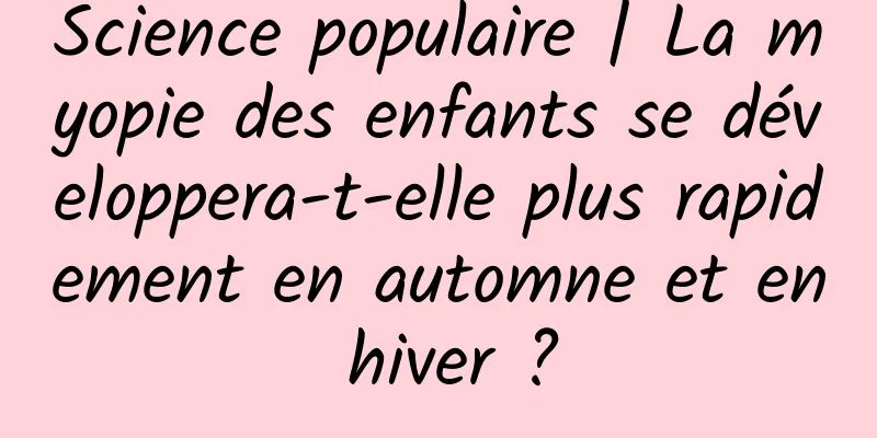 Science populaire | La myopie des enfants se développera-t-elle plus rapidement en automne et en hiver ?