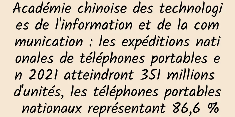 Académie chinoise des technologies de l'information et de la communication : les expéditions nationales de téléphones portables en 2021 atteindront 351 millions d'unités, les téléphones portables nationaux représentant 86,6 %