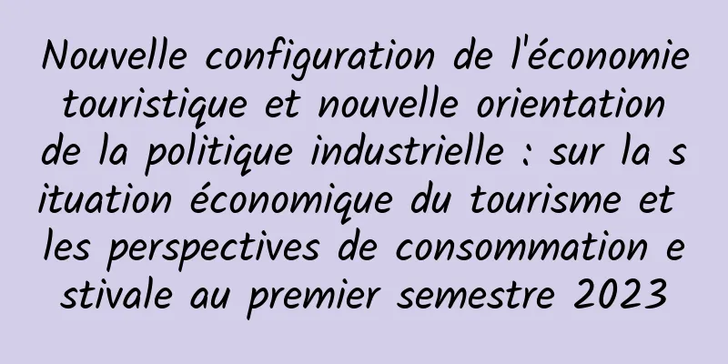 Nouvelle configuration de l'économie touristique et nouvelle orientation de la politique industrielle : sur la situation économique du tourisme et les perspectives de consommation estivale au premier semestre 2023