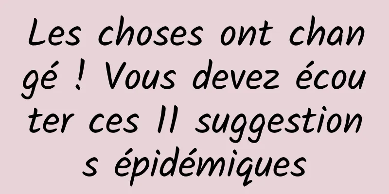 Les choses ont changé ! Vous devez écouter ces 11 suggestions épidémiques