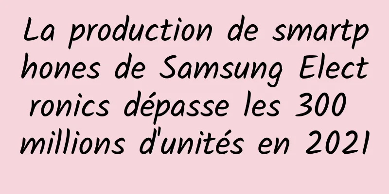 La production de smartphones de Samsung Electronics dépasse les 300 millions d'unités en 2021