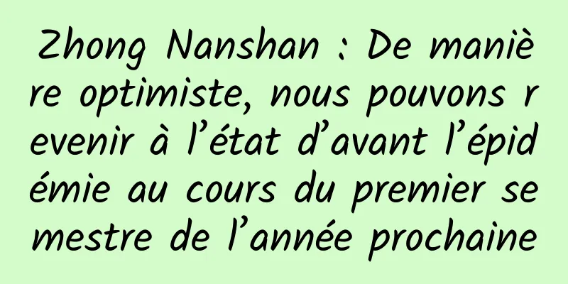 Zhong Nanshan : De manière optimiste, nous pouvons revenir à l’état d’avant l’épidémie au cours du premier semestre de l’année prochaine