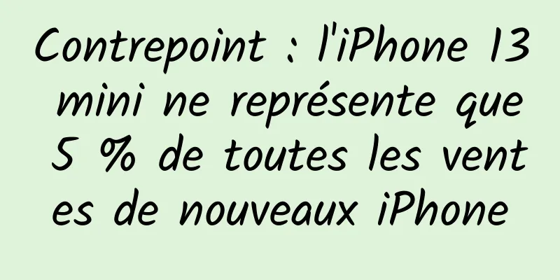 Contrepoint : l'iPhone 13 mini ne représente que 5 % de toutes les ventes de nouveaux iPhone