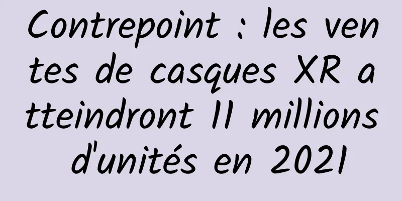 Contrepoint : les ventes de casques XR atteindront 11 millions d'unités en 2021